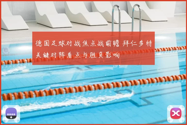 德国足球对战焦点战前瞻 拜仁多特关键对阵看点与胜负影响