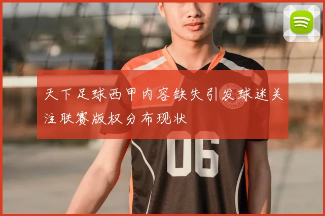 天下足球西甲内容缺失引发球迷关注联赛版权分布现状