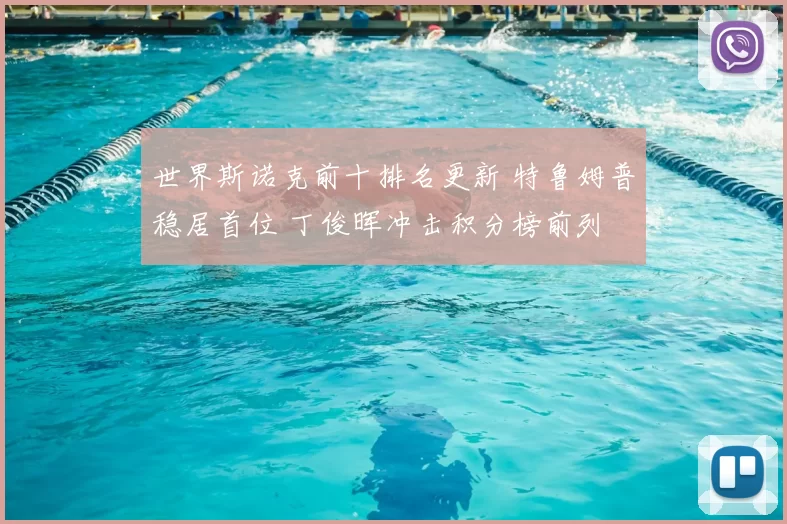 世界斯诺克前十排名更新 特鲁姆普稳居首位 丁俊晖冲击积分榜前列