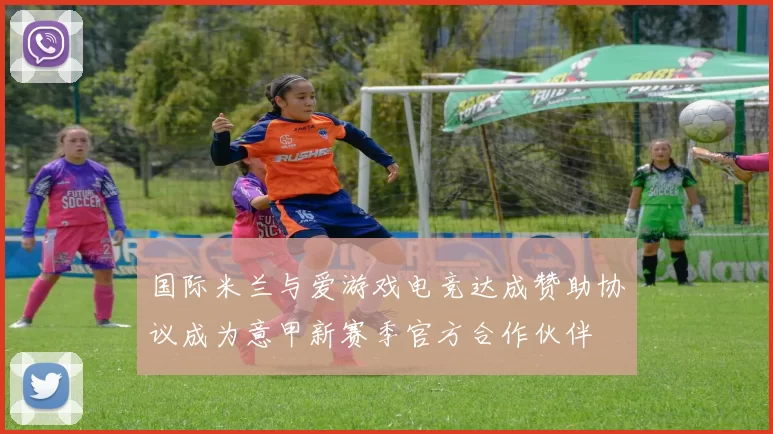 国际米兰与爱游戏电竞达成赞助协议成为意甲新赛季官方合作伙伴