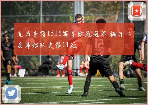皇马夺得1516赛季欧冠冠军 梅开二度捧起队史第11冠