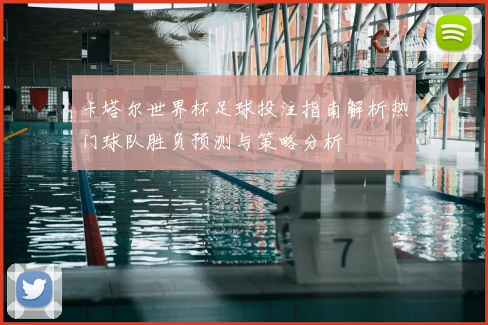 卡塔尔世界杯足球投注指南解析热门球队胜负预测与策略分析