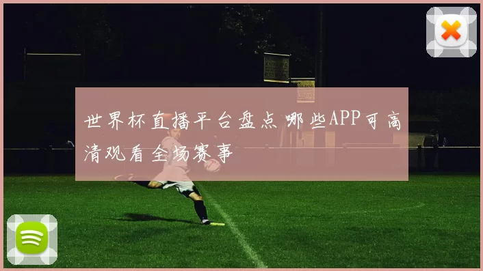 世界杯直播平台盘点 哪些APP可高清观看全场赛事