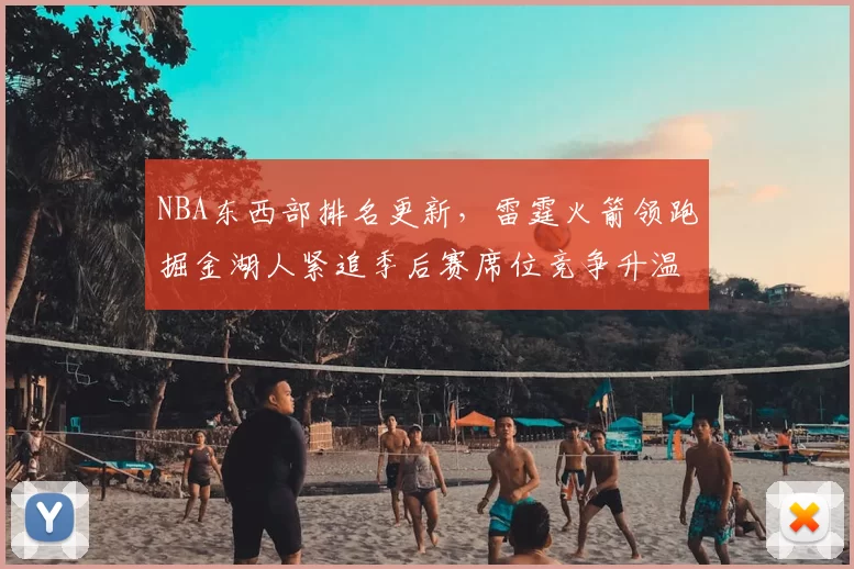NBA东西部排名更新，雷霆火箭领跑掘金湖人紧追季后赛席位竞争升温