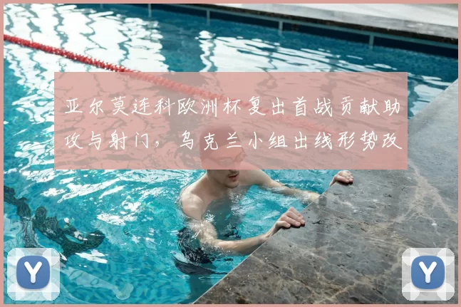 亚尔莫连科欧洲杯复出首战贡献助攻与射门，乌克兰小组出线形势改善