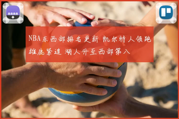NBA东西部排名更新 凯尔特人领跑雄鹿紧追 湖人升至西部第八