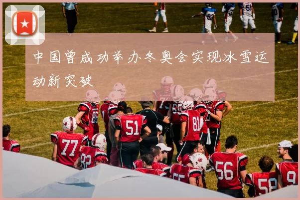 中国曾成功举办冬奥会实现冰雪运动新突破