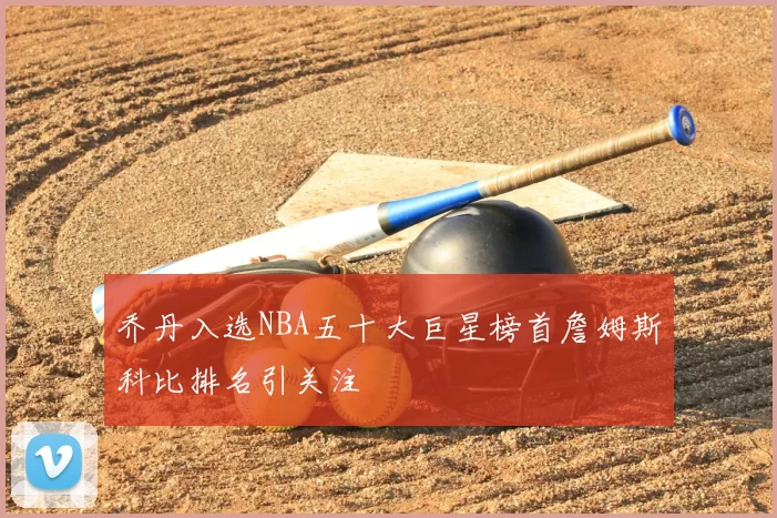 乔丹入选NBA五十大巨星榜首詹姆斯科比排名引关注