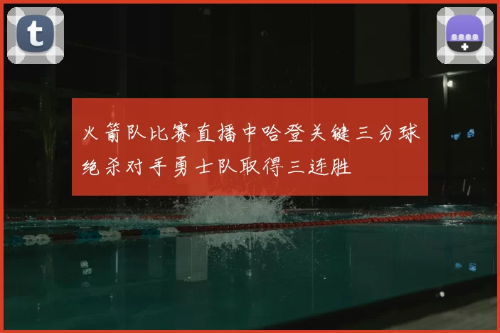 火箭队比赛直播中哈登关键三分球绝杀对手勇士队取得三连胜