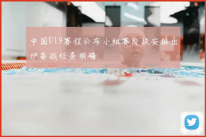 中国U19赛程公布小组赛阶段安排出炉备战任务明确