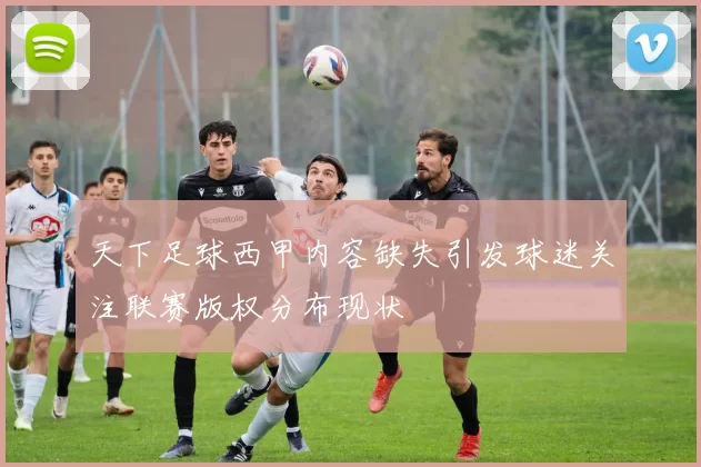 天下足球西甲内容缺失引发球迷关注联赛版权分布现状