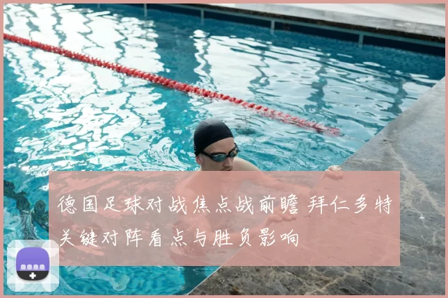 德国足球对战焦点战前瞻 拜仁多特关键对阵看点与胜负影响