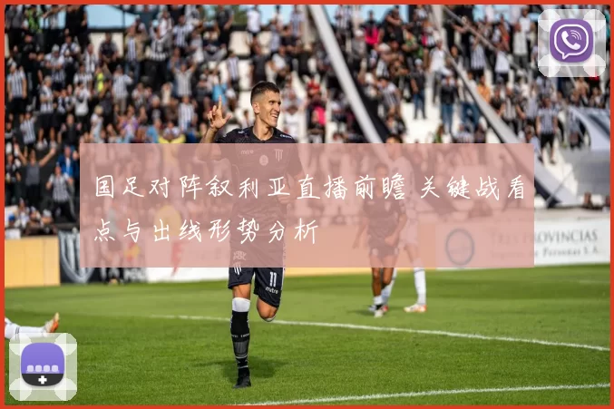 国足对阵叙利亚直播前瞻 关键战看点与出线形势分析
