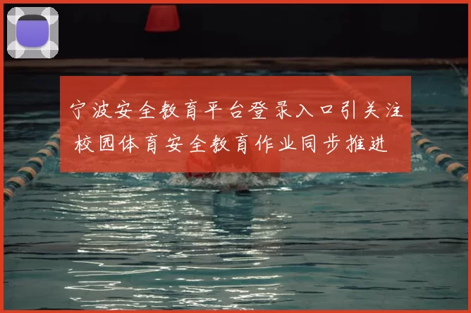 宁波安全教育平台登录入口引关注 校园体育安全教育作业同步推进