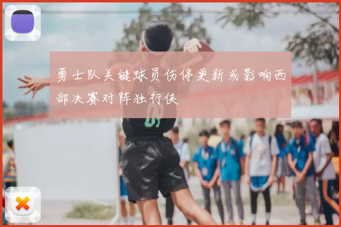 勇士队关键球员伤停更新或影响西部决赛对阵独行侠