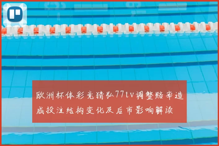 欧洲杯体彩竞猜弘77tv调整赔率造成投注结构变化及后市影响解读