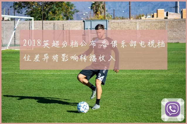 2018英超分档公布 各俱乐部电视档位差异将影响转播收入