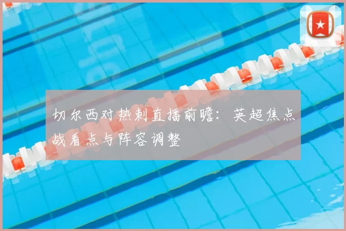 切尔西对热刺直播前瞻：英超焦点战看点与阵容调整