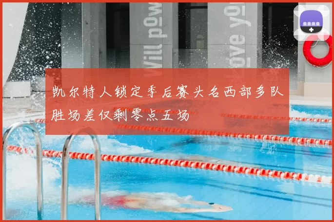 凯尔特人锁定季后赛头名西部多队胜场差仅剩零点五场