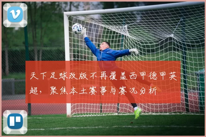 天下足球改版不再覆盖西甲德甲英超，聚焦本土赛事与赛况分析