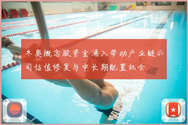 冬奥概念股资金涌入带动产业链公司估值修复与中长期配置机会