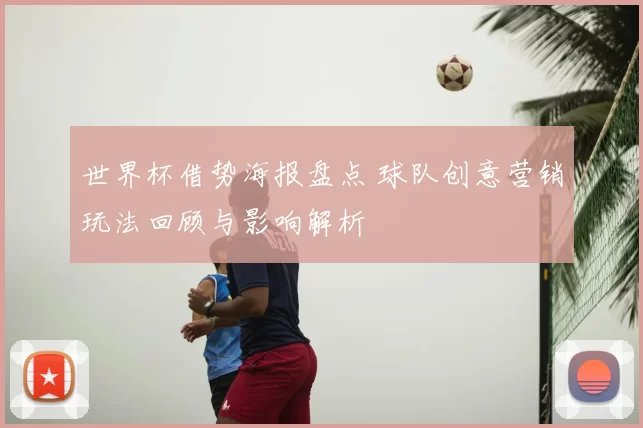 世界杯借势海报盘点 球队创意营销玩法回顾与影响解析